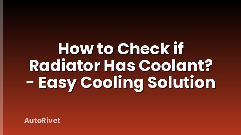 How to Check if Radiator Has Coolant? - Easy Cooling Solution