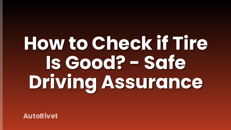 How to Check if Tire Is Good? - Safe Driving Assurance