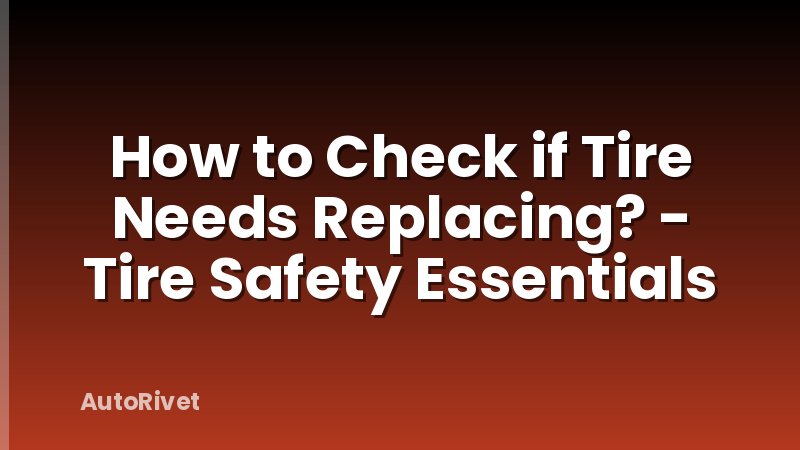 How to Check if Tire Needs Replacing? - Tire Safety Essentials