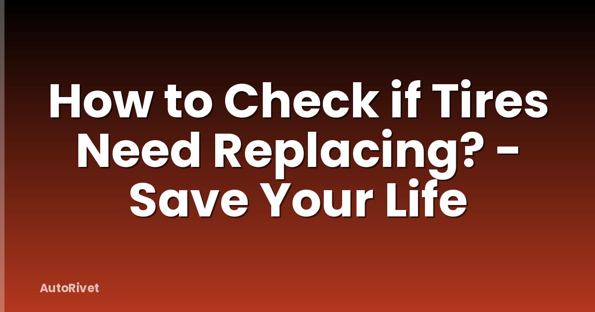 How to Check if Tires Need Replacing? - Save Your Life