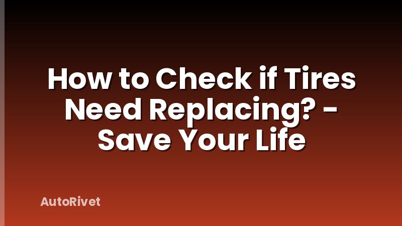 How to Check if Tires Need Replacing? - Save Your Life