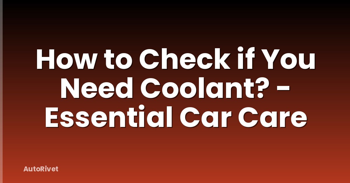 How to Check if You Need Coolant? - Essential Car Care