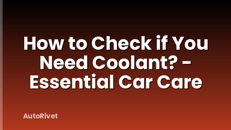 How to Check if You Need Coolant? - Essential Car Care
