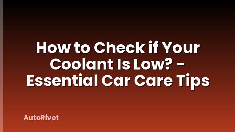 How to Check if Your Coolant Is Low? - Essential Car Care Tips