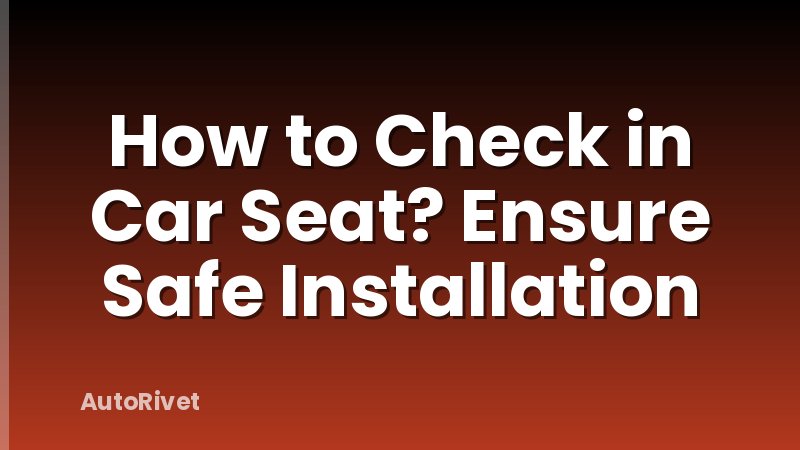 How to Check in Car Seat? Ensure Safe Installation