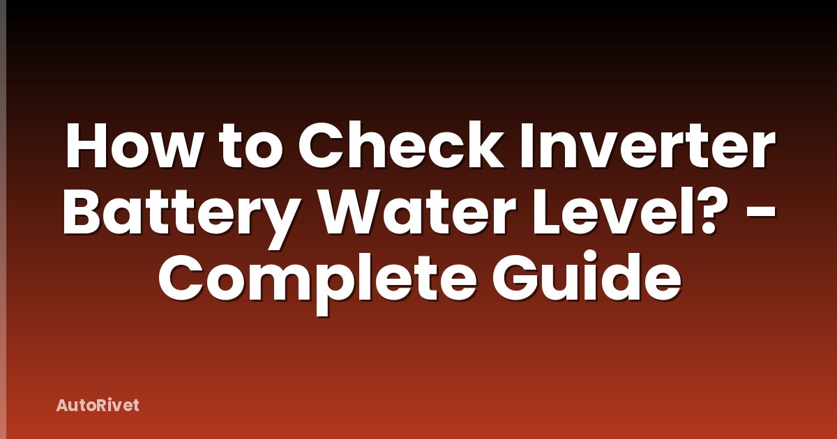How to Check Inverter Battery Water Level? - Complete Guide