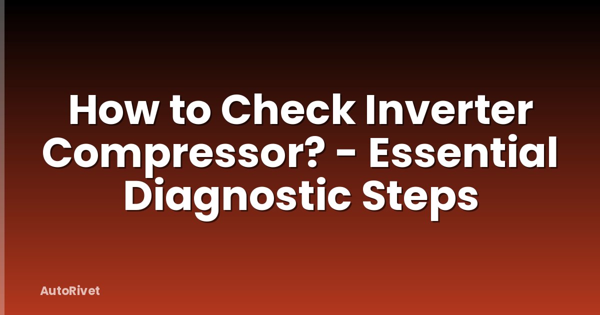 How to Check Inverter Compressor? - Essential Diagnostic Steps