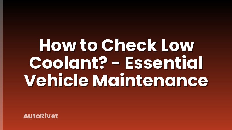 How to Check Low Coolant? - Essential Vehicle Maintenance