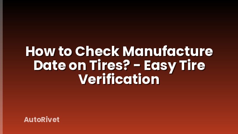 How to Check Manufacture Date on Tires? - Easy Tire Verification