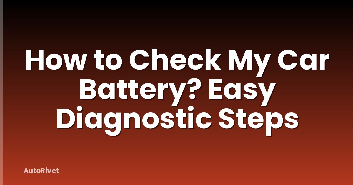 How to Check My Car Battery? Easy Diagnostic Steps