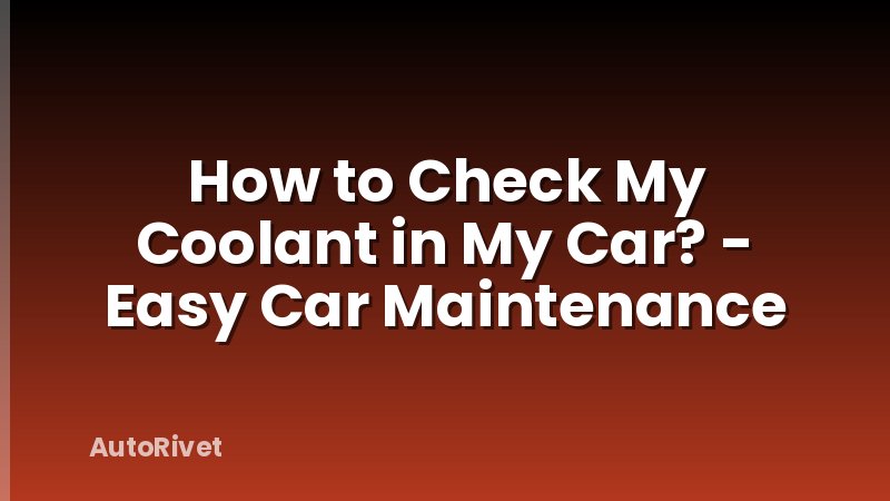 How to Check My Coolant in My Car? - Easy Car Maintenance