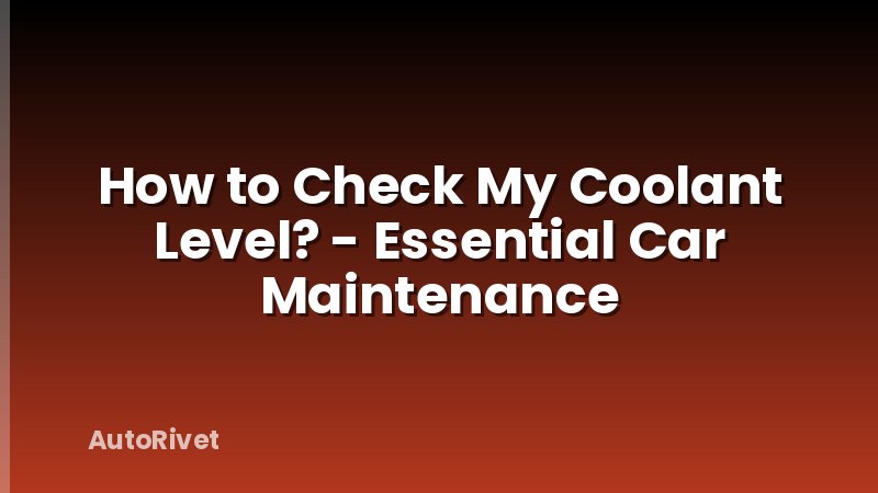 How to Check My Coolant Level? - Essential Car Maintenance