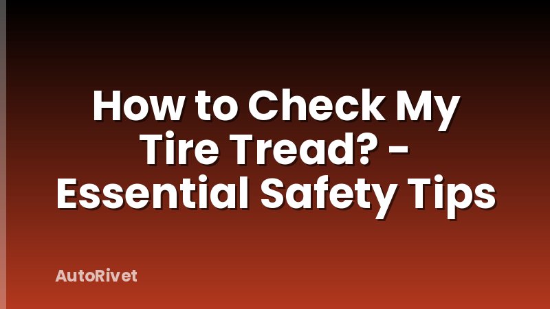 How to Check My Tire Tread? - Essential Safety Tips