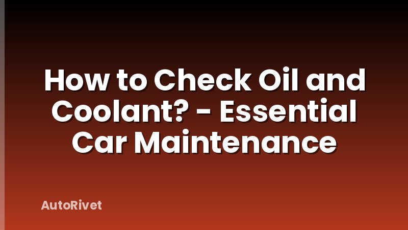 How to Check Oil and Coolant? - Essential Car Maintenance