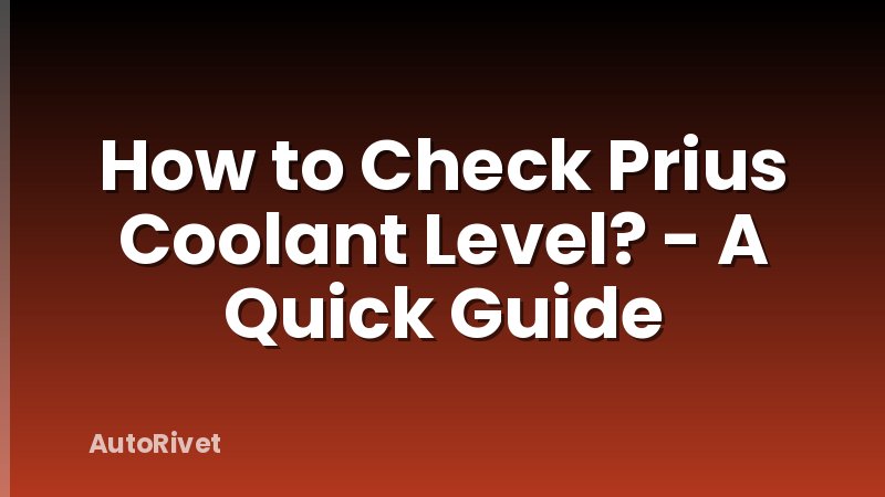 How to Check Prius Coolant Level? - A Quick Guide