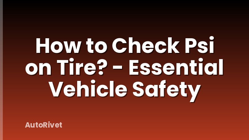 How to Check Psi on Tire? - Essential Vehicle Safety