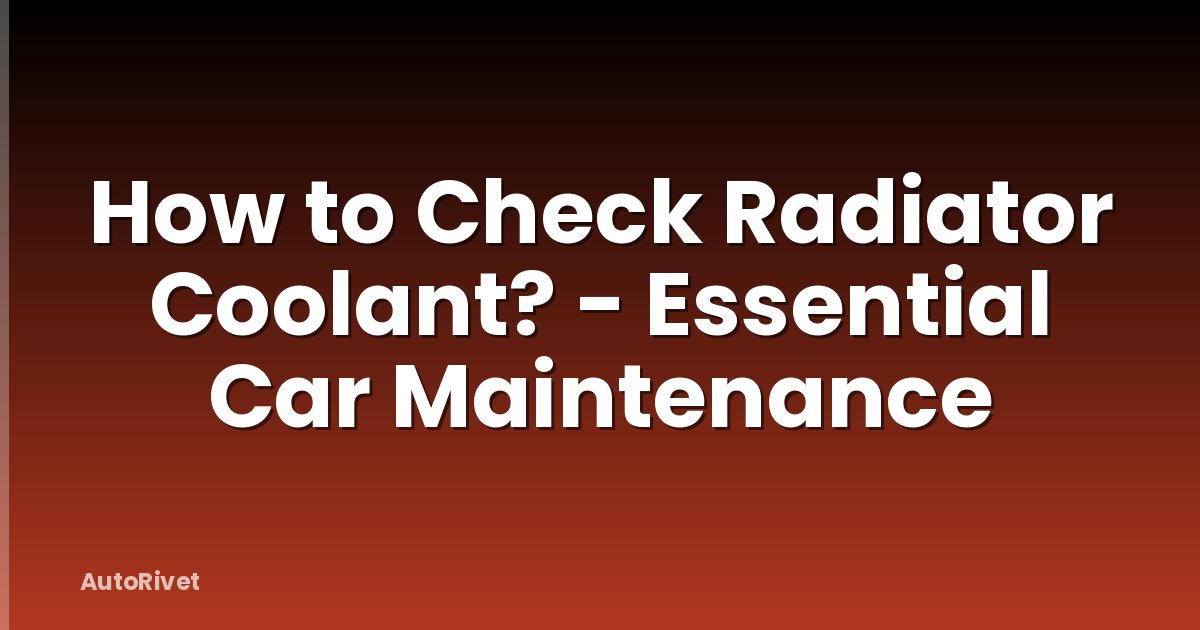 How to Check Radiator Coolant? - Essential Car Maintenance