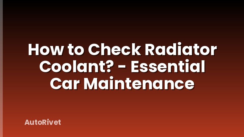 How to Check Radiator Coolant? - Essential Car Maintenance