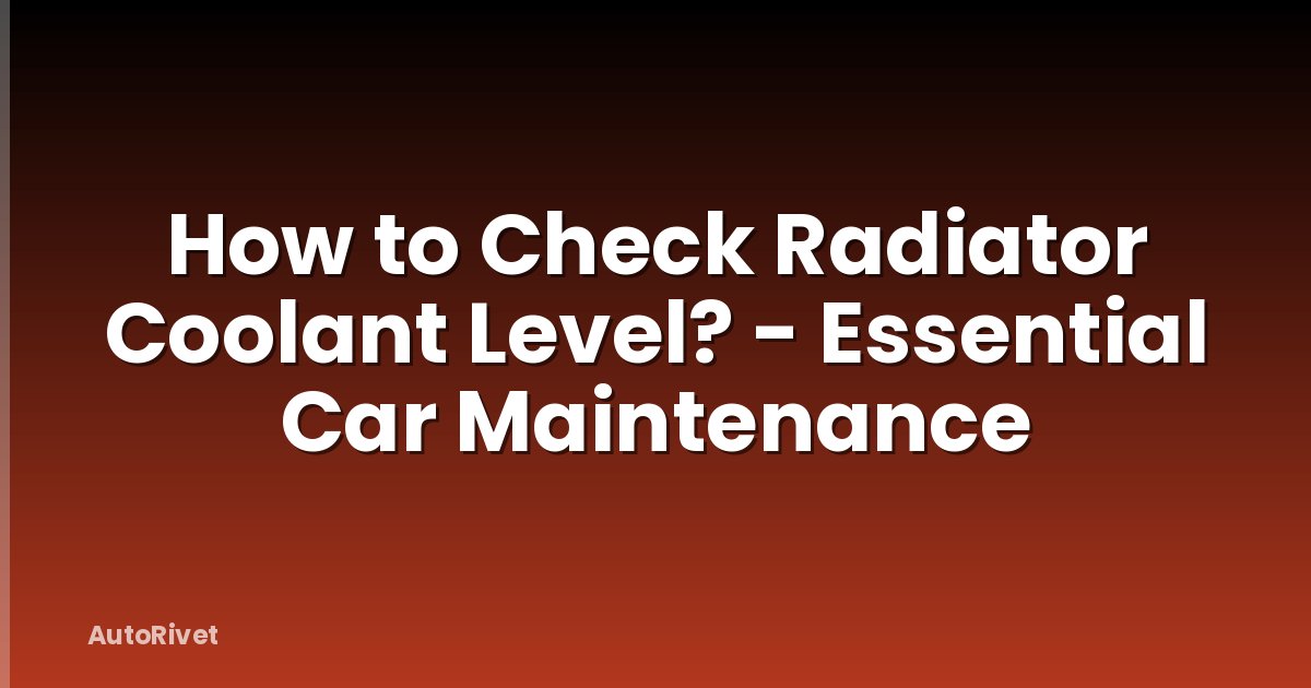 How to Check Radiator Coolant Level? - Essential Car Maintenance