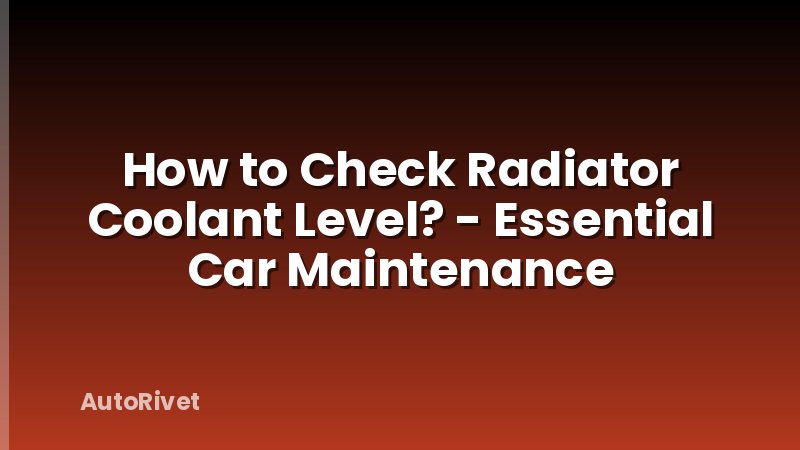 How to Check Radiator Coolant Level? - Essential Car Maintenance