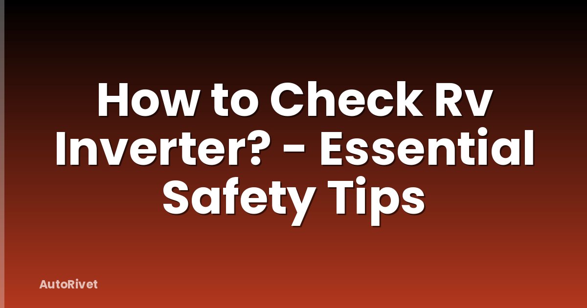 How to Check Rv Inverter? - Essential Safety Tips