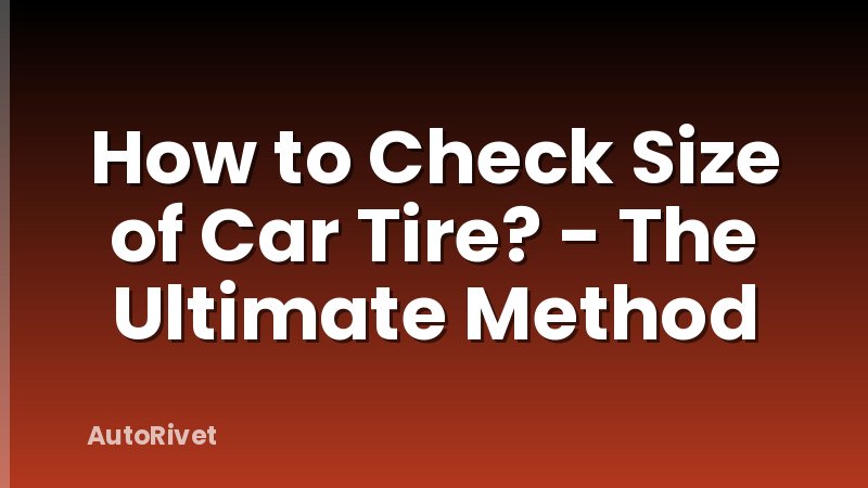 How to Check Size of Car Tire? - The Ultimate Method