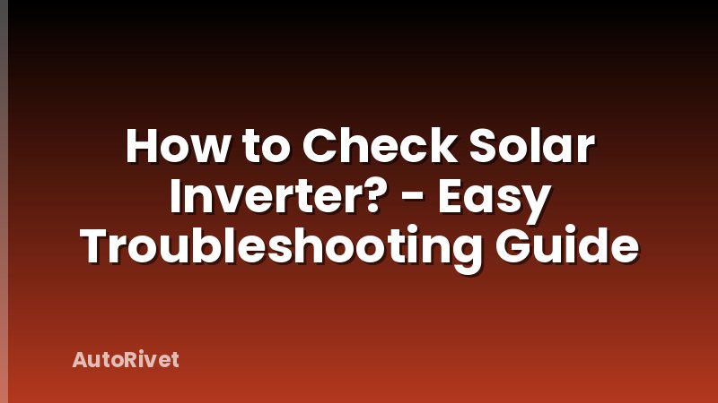 How to Check Solar Inverter? - Easy Troubleshooting Guide