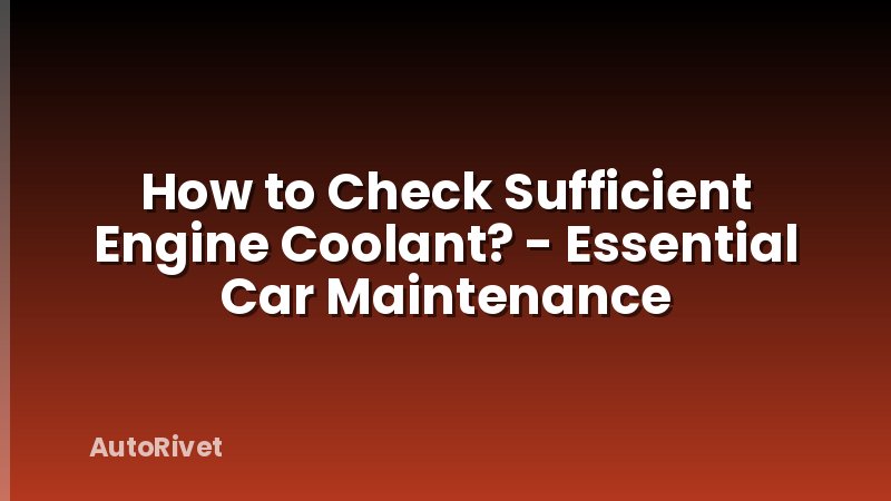 How to Check Sufficient Engine Coolant? - Essential Car Maintenance