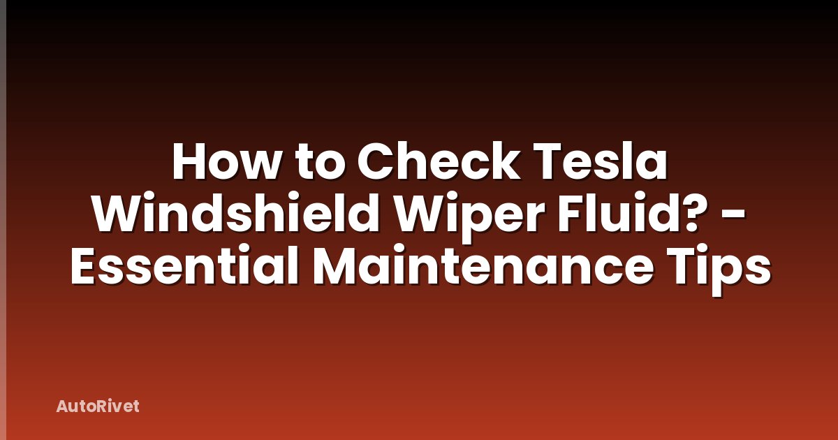How to Check Tesla Windshield Wiper Fluid? - Essential Maintenance Tips