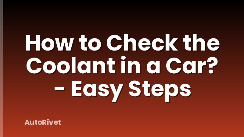 How to Check the Coolant in a Car? - Easy Steps