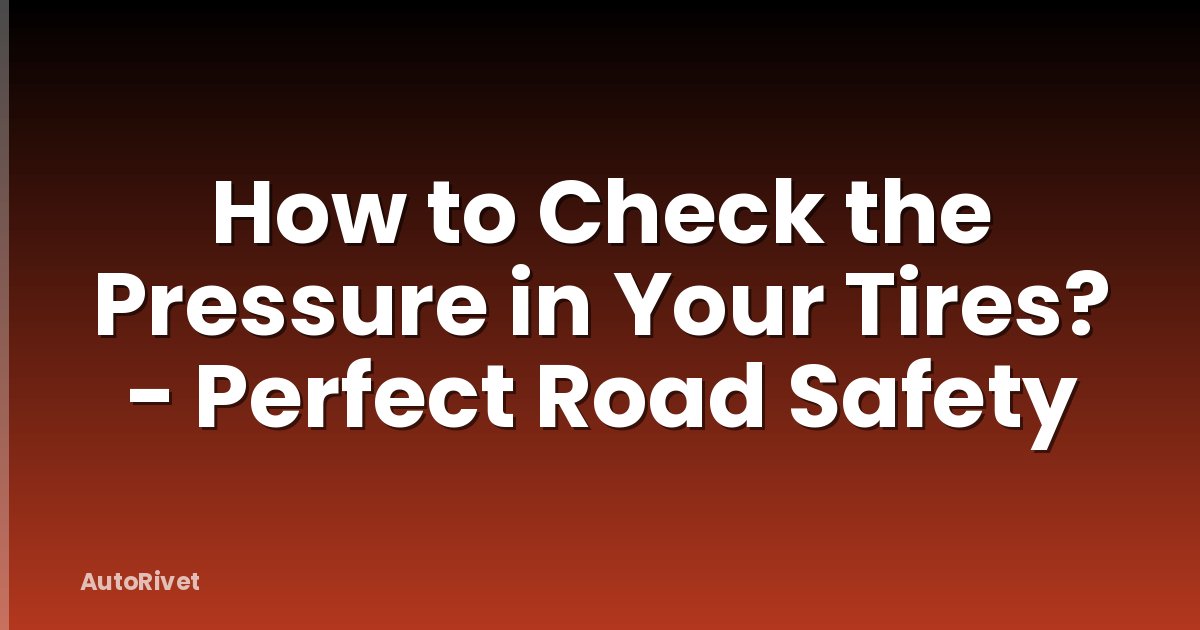 How to Check the Pressure in Your Tires? - Perfect Road Safety