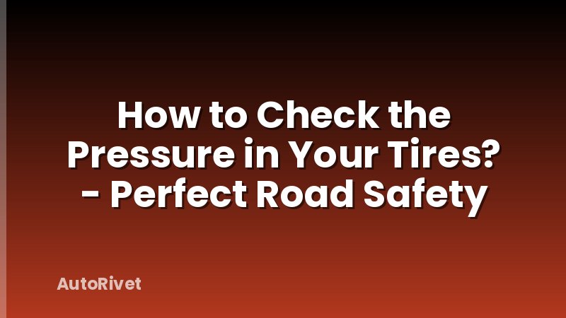 How to Check the Pressure in Your Tires? - Perfect Road Safety