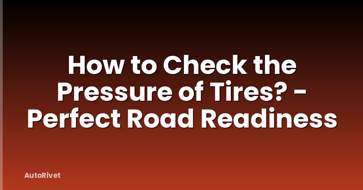 How to Check the Pressure of Tires? - Perfect Road Readiness