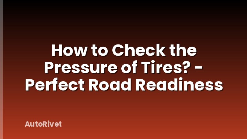 How to Check the Pressure of Tires? - Perfect Road Readiness