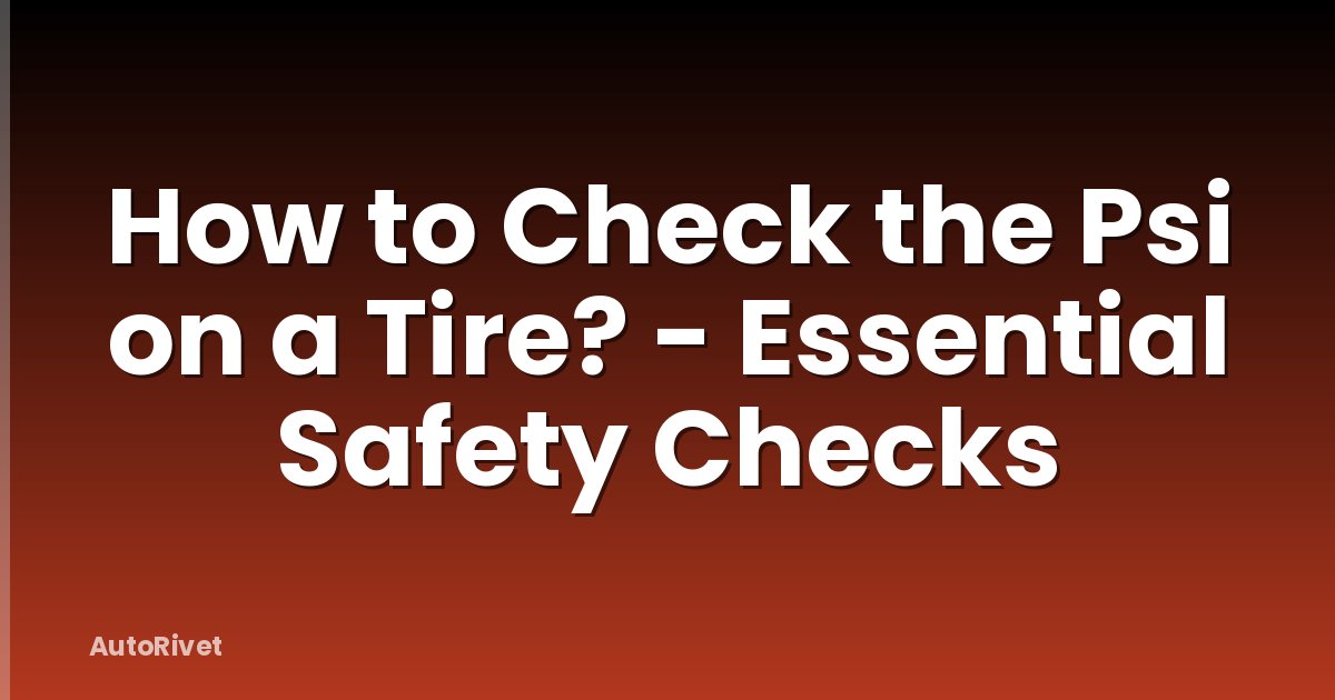 How to Check the Psi on a Tire? - Essential Safety Checks