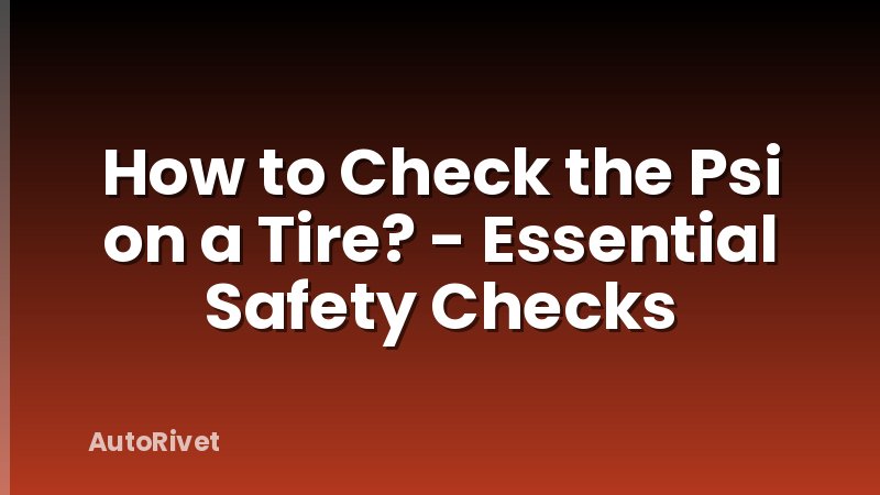 How to Check the Psi on a Tire? - Essential Safety Checks