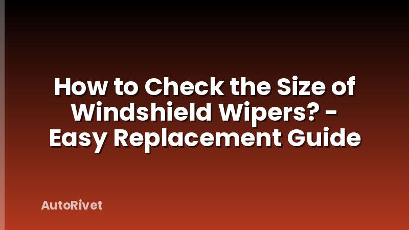 How to Check the Size of Windshield Wipers? - Easy Replacement Guide