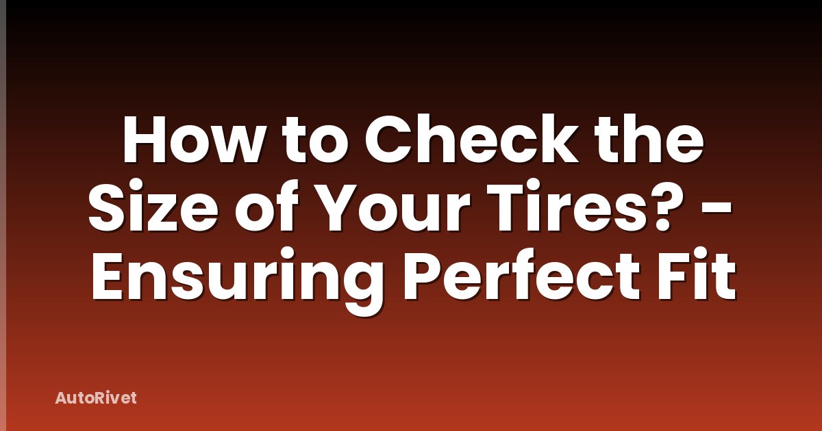 How to Check the Size of Your Tires? - Ensuring Perfect Fit
