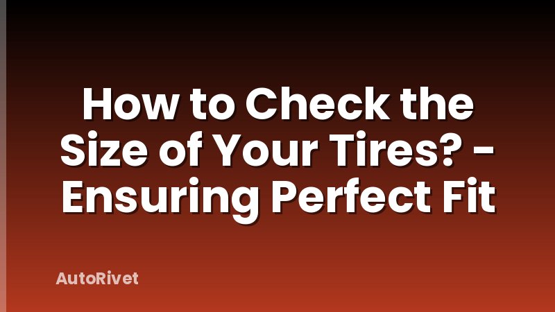 How to Check the Size of Your Tires? - Ensuring Perfect Fit