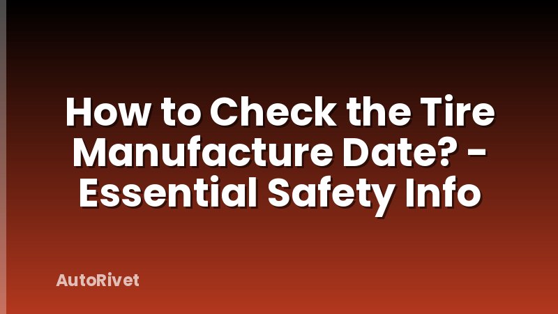 How to Check the Tire Manufacture Date? - Essential Safety Info