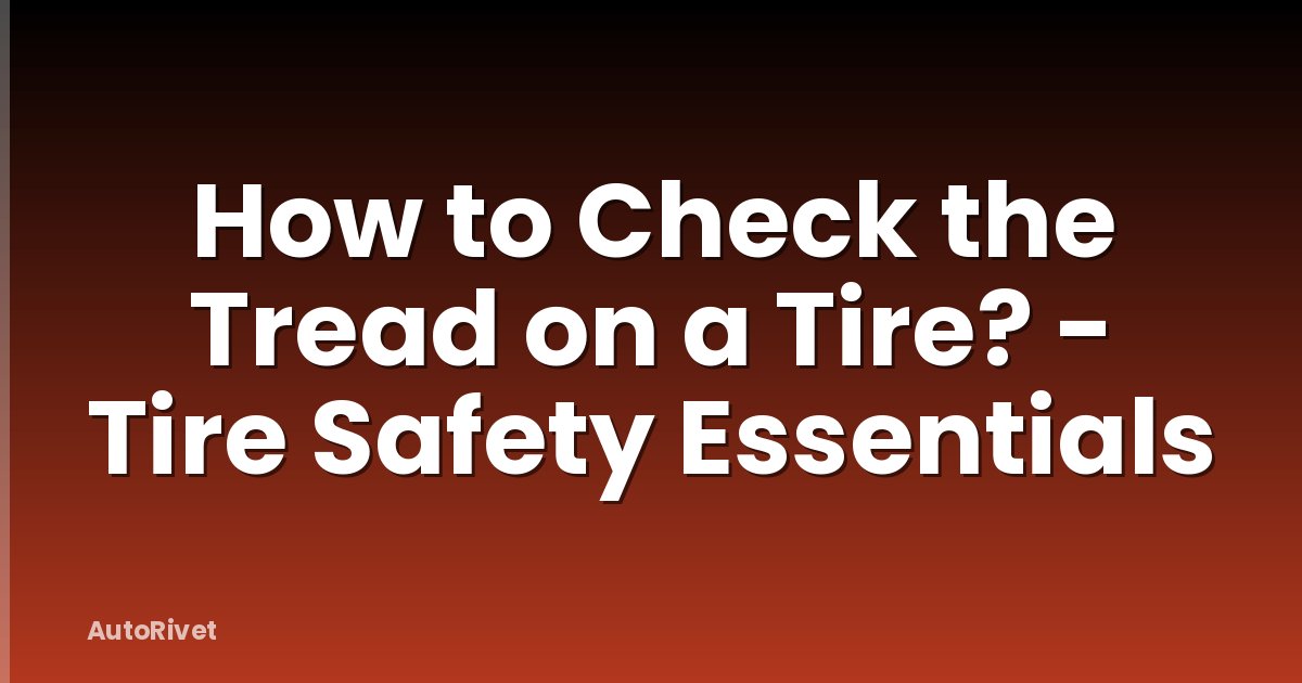 How to Check the Tread on a Tire? - Tire Safety Essentials