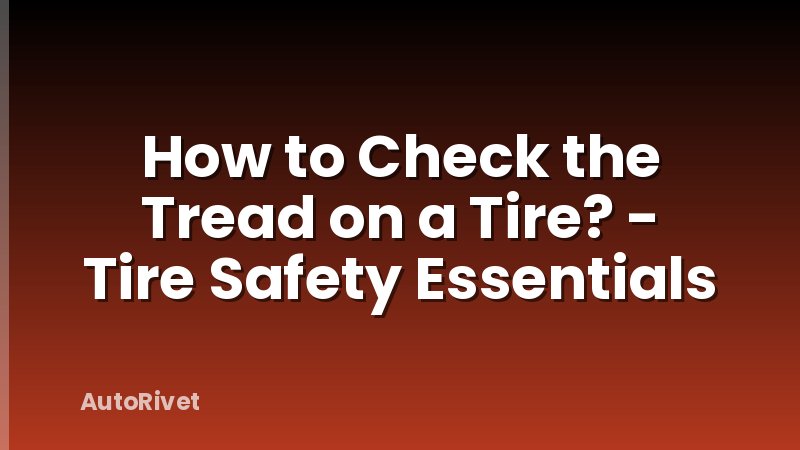 How to Check the Tread on a Tire? - Tire Safety Essentials