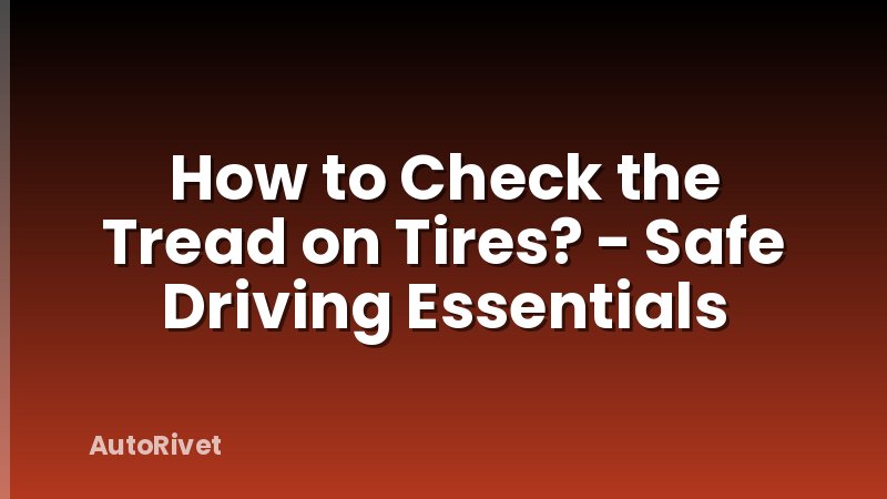 How to Check the Tread on Tires? - Safe Driving Essentials