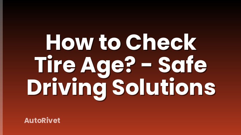 How to Check Tire Age? - Safe Driving Solutions