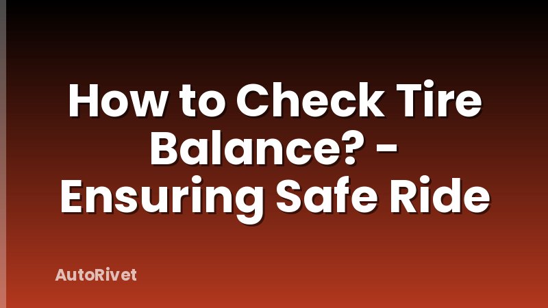 How to Check Tire Balance? - Ensuring Safe Ride