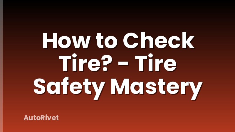 How to Check Tire? - Tire Safety Mastery