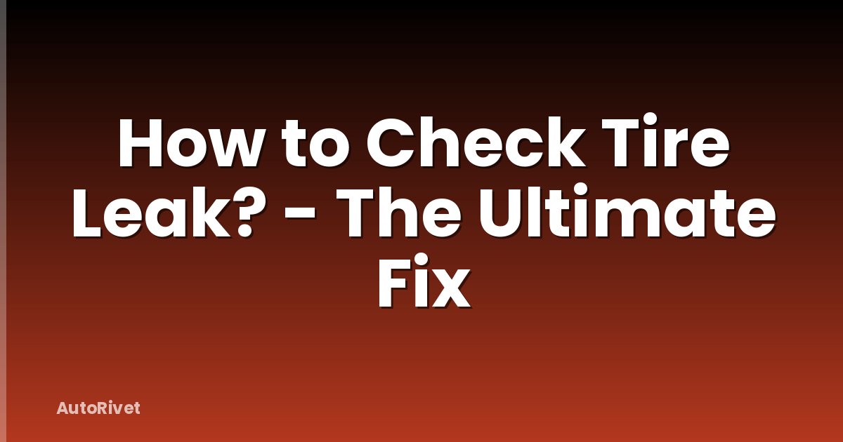 How to Check Tire Leak? - The Ultimate Fix