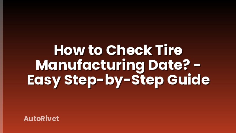 How to Check Tire Manufacturing Date? - Easy Step-by-Step Guide