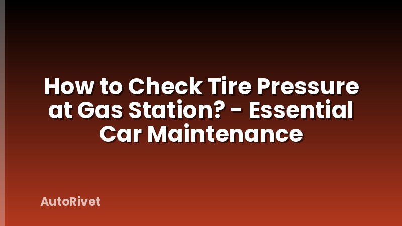 How to Check Tire Pressure at Gas Station? - Essential Car Maintenance