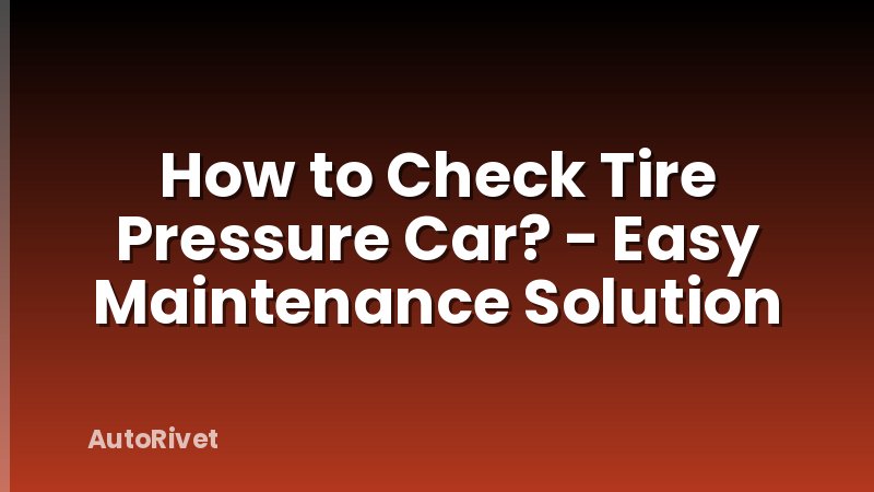 How to Check Tire Pressure Car? - Easy Maintenance Solution